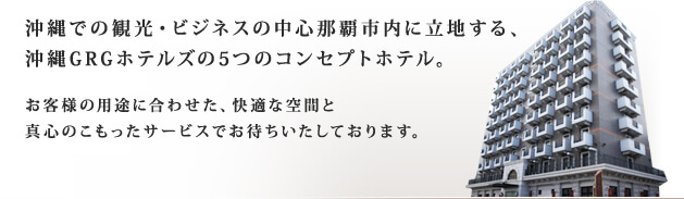 沖縄での観光・ビジネスの中心那覇市内に立地する、沖縄GRGホテルズの5つのコンセプトホテル。お客様の用途に合わせた、快適な空間と真心のこもったサービスでお待ちいたしております。
